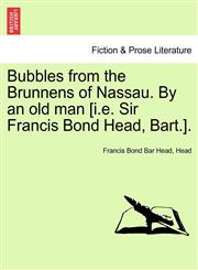 Bubbles from the Brunnens of Nassau. By an old man [i.e. Sir Francis Bond Head, Bart.].,1241488711,9781241488710