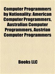 Computer Programmers by Nationality American Computer Programmers, Australian Computer Programmers, Austrian Computer Programmers,1157807674,9781157807674