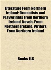 Literature From Northern Ireland Dramatists and Playwrights From Northern Ireland, Novels From Northern Ireland, Writers From Northern Ireland,1158228589,9781158228584