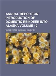 Annual report on introduction of domestic reindeer into Alaska Volume 10,115407563X,9781154075632