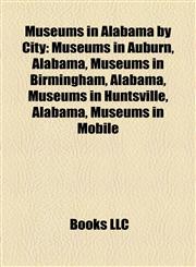 Museums in Alabama by City Museums in Auburn, Alabama, Museums in Birmingham, Alabama, Museums in Huntsville, Alabama, Museums in Mobile,1158137338,9781158137336