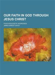 Our Faith in God Through Jesus Christ; Four Apologetic Addresses,1230466010,9781230466019
