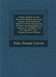 Golden Jubilee of the Reverend Fathers Dowd and Toupin With Historical Sketch of Irish Community of Montreal, Biographies of Pastors of Recollet an,1287520685,9781287520689