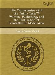 "No Compromise with the Public Taste"? Women, Publishing, and the Cultivation of Transatlantic Modernism.,1243673869,9781243673862