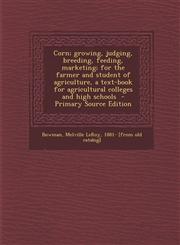 Corn; Growing, Judging, Breeding, Feeding, Marketing; For the Farmer and Student of Agriculture, a Text-Book for Agricultural Colleges and High School,1294668986,9781294668985