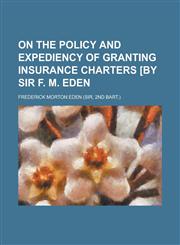 On the Policy and Expediency of Granting Insurance Charters [By Sir F. M. Eden,1150896434,9781150896439