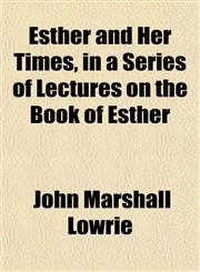 Esther and Her Times, in a Series of Lectures on the Book of Esther,1152825453,9781152825451