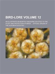 Bird-lore; An illustrated bi-monthly magazine devoted to the study and protection of birds ... Official organ of the Audubon societies ... Volume 12,1236992539,9781236992536