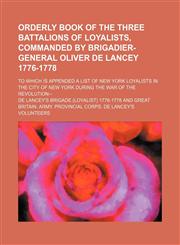 Orderly book of the three battalions of loyalists, commanded by Brigadier-General Oliver De Lancey 1776-1778; to which is appended a list of New York loyalists in the city of New York during the war of the revolution--,1150227443,9781150227448