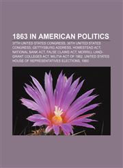 1863 in American politics 37th United States Congress, 38th United States Congress, Gettysburg Address, Homestead Act, National Bank Act,1156745004,9781156745007