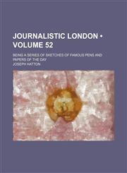 Journalistic London (Volume 52); Being a series of sketches of famous pens and papers of the day,1153831872,9781153831871