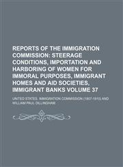 Reports of the Immigration Commission;  Steerage conditions, importation and harboring of women for immoral purposes, immigrant homes and aid societies, immigrant banks Volume 37,1153905361,9781153905367