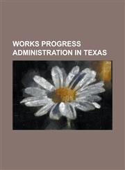 Works Progress Administration in Texas Alamo Mission in San Antonio, Alamo Stadium, Dealey Plaza, Deep Eddy Pool, Houston City Hall, Mesquite High SC,1230799974,9781230799971