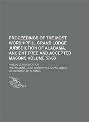Proceedings of the Most Worshipful Grand Lodge Jurisdiction of Alabama, Ancient Free and Accepted Masons Volume 57-60; annual communication,1154230953,9781154230956