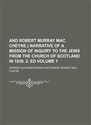 And Robert Murray Mac Cheyne.) Narrative of a Mission of Inquiry to the Jews from the Church of Scotland in 1839. 2. Ed Volume 1,1236564111,9781236564115