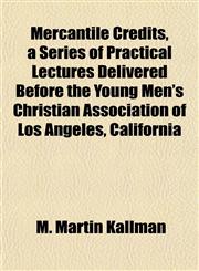 Mercantile Credits, a Series of Practical Lectures Delivered Before the Young Men's Christian Association of Los Angeles, California,115145656X,9781151456564