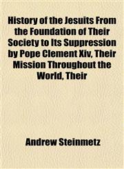 History of the Jesuits From the Foundation of Their Society to Its Suppression by Pope Clement Xiv, Their Mission Throughout the World, Their,1152835238,9781152835238