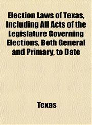 Election Laws of Texas, Including All Acts of the Legislature Governing Elections, Both General and Primary, to Date,1152756095,9781152756090
