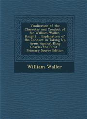 Vindication of the Character and Conduct of Sir William Waller, Knight ... Explanatory of His Conduct in Taking Up Arms Against King Charles the First,1287908837,9781287908838