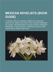 Mexican Novelists (Book Guide) B. Traven, Carlos Fuentes, Alberto Ruy Sanchez, Juan Rulfo, Ignacio Solares, Jose Joaquin Fernandez de Lizardi, Jose M,1155633202,9781155633206
