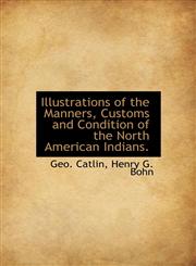 Illustrations of the Manners, Customs and Condition of the North American Indians.,1140342045,9781140342045