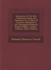 Synonyms of the New Testament Being the Substance of a Course of Lectures Addressed to the Theological Students, King'S College, London - Primary Source Edition,1294284592,9781294284598