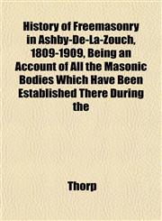 History of Freemasonry in Ashby-De-La-Zouch, 1809-1909, Being an Account of All the Masonic Bodies Which Have Been Established There During the,1152195468,9781152195462