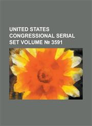 United States Congressional Serial Set Volume 3591,1234059118,9781234059118