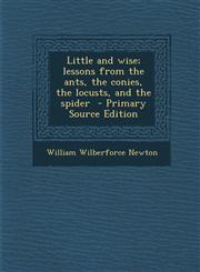 Little and Wise; Lessons from the Ants, the Conies, the Locusts, and the Spider,1287640702,9781287640707