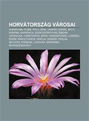 Horvatorszag Varosai Dubrovnik, Fiume, Pola, Zara, Varasd, Koros, Split, Krapina, Kapronca, Szentgyorgyvar, Ibenik, Lepoglava, Csaktornya,1232884138,9781232884132