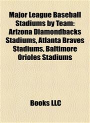 Major League Baseball Stadiums by Team Arizona Diamondbacks Stadiums, Atlanta Braves Stadiums, Baltimore Orioles Stadiums,1158184018,9781158184019