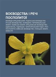 Voyevodstva I Rechi Pospolytoï Voyevoda bratslavsʹkyy̆, Podilʹsʹke voyevodstvo, Rusʹke voyevodstvo, Kholmshchyna, Peremyshlʹsʹka zemlya,1233863835,9781233863839