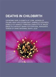 Deaths in Childbirth Catherine Parr, Elizabeth of York, Jadwiga of Poland, Mary Wollstonecraft, Gabrielle D'Estrees, Isabella of Hainault,,1155175530,9781155175539