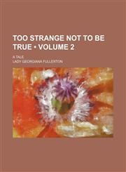Too Strange Not to Be True (Volume 2); A Tale,1154333760,9781154333763
