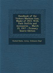Handbook of the Vickers Machine Gun, Model of 1915 With Pack Outfits and Accessories ... March 19, 1917 - Primary Source Edition,1293784613,9781293784617