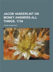 Jacob Vanderlint on Money Answers All Things. 1734,123026521X,9781230265216
