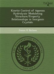Kinetic Control of Aqueous Hydrolysis Modulating Structure/Property Relationships in Inorganic Crystals.,1249869323,9781249869320