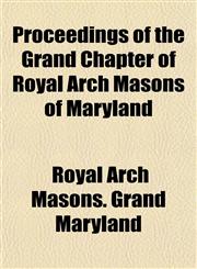 Proceedings of the Grand Chapter of Royal Arch Masons of Maryland,1153103516,9781153103510