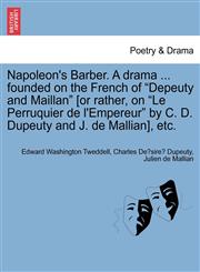 Napoleon's Barber. A drama ... founded on the French of "Depeuty and Maillan" [or rather, on "Le Perruquier de l'Empereur" by C. D. Dupeuty and J. de Mallian], etc.,1241062366,9781241062361