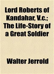 Lord Roberts of Kandahar, V.c.; The Life-Story of a Great Soldier,115477399X,9781154773996