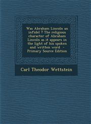 Was Abraham Lincoln an Infidel ? the Religious Character of Abraham Lincoln as It Appears in the Light of His Spoken and Written Word - Primary Source,128985162X,9781289851620