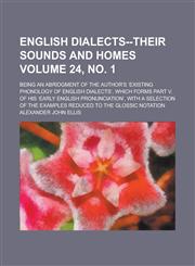 English dialects--their sounds and homes; being an abridgment of the author's ʻExisting phonology of English dialectsʼ, which forms part V. of his ʻEarly English pronunciationʼ, with a selection of the examples reduced Volume 24, no. 1,1130591387,9781130591385