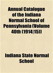 Annual Catalogue of the Indiana Normal School of Pennsylvania (Volume 40th (1914|15)),1153231573,9781153231572
