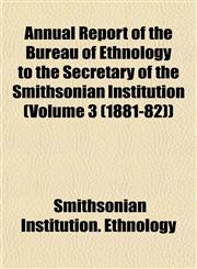 Annual Report of the Bureau of Ethnology to the Secretary of the Smithsonian Institution (Volume 3 (1881-82)),1153287404,9781153287401