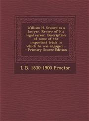 William H. Seward as a Lawyer. Review of His Legal Career. Description of Some of the Important Trials in Which He Was Engaged .. - Primary Source EDI,1289620563,9781289620561