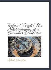 Before I Forget The Autobiography of a Chevalier D'Industrie,1103040073,9781103040070