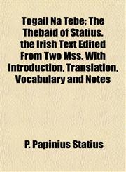 Togail Na Tebe; The Thebaid of Statius. the Irish Text Edited From Two Mss. With Introduction, Translation, Vocabulary and Notes,1152210610,9781152210615