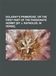 Dolarny's primerose. Or The first part of The passionate hermit [by J. Raynolds. In verse].,115148850X,9781151488503