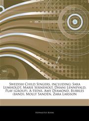 Articles On Swedish Child Singers, including Sara Lumholdt, Marie Serneholt, Dhani Lennevald, Play (group), A-teens, Amy Diamond, Bubbles (band), Molly SandÃ©n, Zara Larsson,124488653X,9781244886537