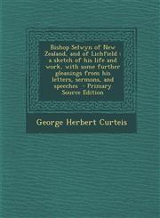 Bishop Selwyn of New Zealand, and of Lichfield A Sketch of His Life and Work, with Some Further Gleanings from His Letters, Sermons, and Speeches - P,129441187X,9781294411871